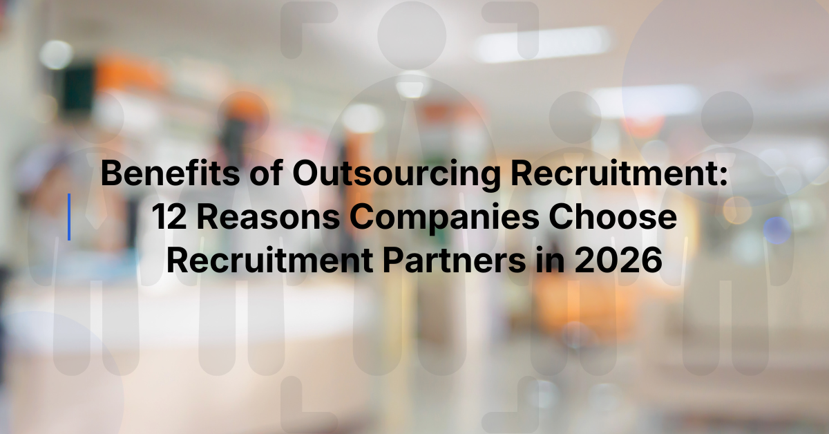 Benefits of Outsourcing Recruitment: 12 Reasons Companies Choose Recruitment Partners in 2026
